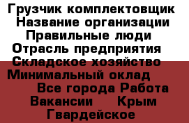 Грузчик-комплектовщик › Название организации ­ Правильные люди › Отрасль предприятия ­ Складское хозяйство › Минимальный оклад ­ 30 000 - Все города Работа » Вакансии   . Крым,Гвардейское